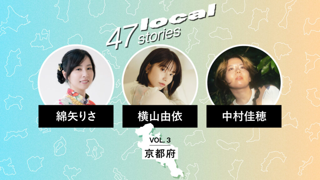 「47 Local Stories」Vol.3 京都府編のサムネイル。綿矢りささん、横山由依さん、中村佳穂さんのポートレートと氏名が並ぶデザイン