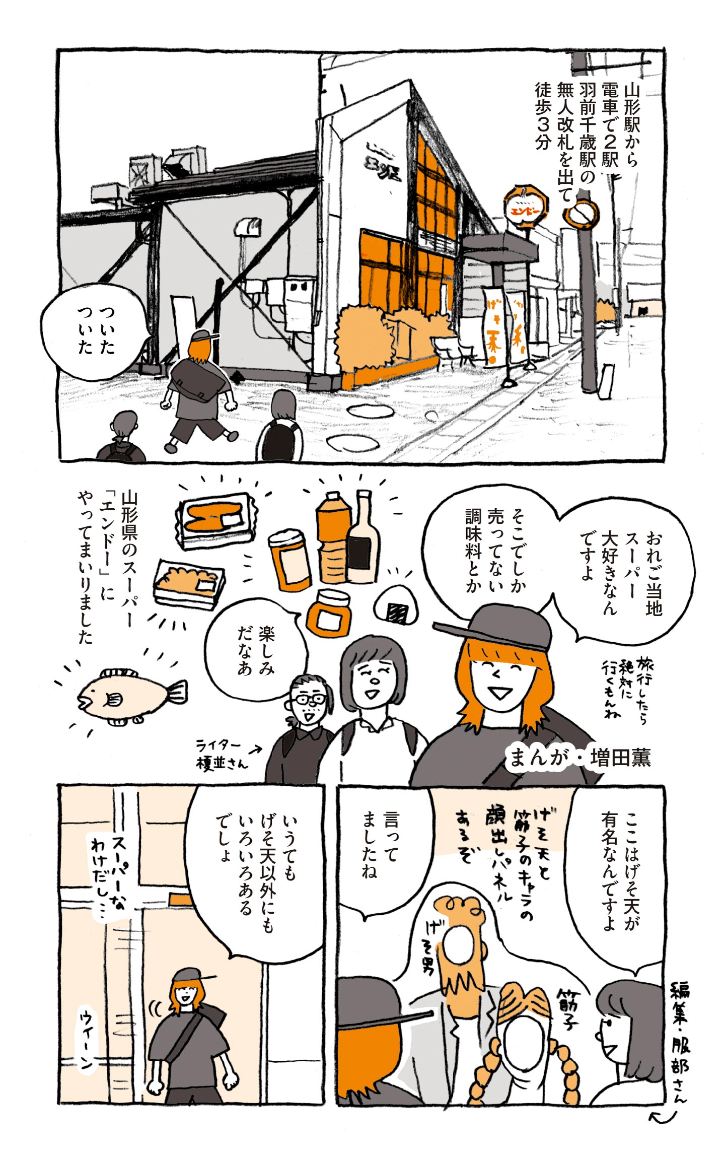 ローカルスーパー・エンドーを現地取材するマンガ 1コマ目：増田さんがエンドーの店舗を見ながら「ついたついた」と話す。 2コマ目：増田さんが「おれご当地スーパー大好きなんですよ。そこでしか売ってない調味料とか。楽しみだなあ」とライターの榎並さん、編集者の服部さんに語りかける。 3コマ目：げそ天と筋子のキャラの顔出しパネルの前で「ここはげそ天が有名なんですよ」と話す服部さんに、増田さんが「言ってましたね」と答える。 4コマ目：増田さんが自動ドアを通りながら「いうてもげそ天以外にもいろいろあるでしょ」と話す。