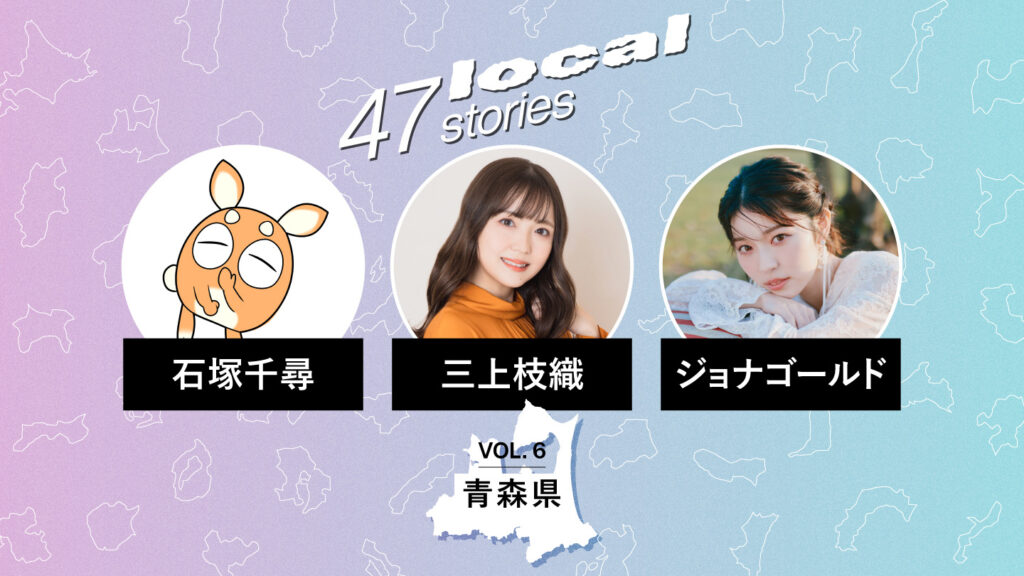 「47 Local Stories」Vol.6 青森県編のサムネイル。石塚千尋さん、三上枝織さん、ジョナゴールドさんのポートレートと氏名が並ぶ
